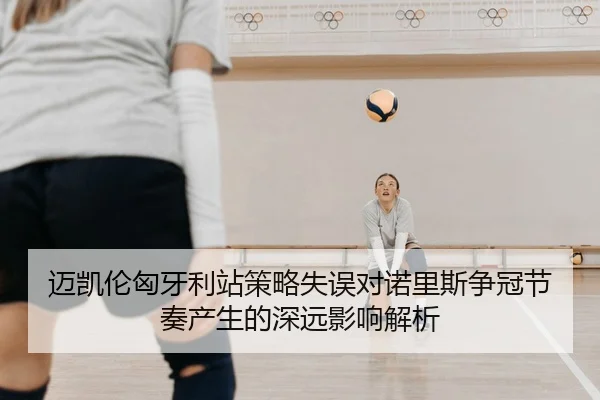 迈凯伦匈牙利站策略失误对诺里斯争冠节奏产生的深远影响解析