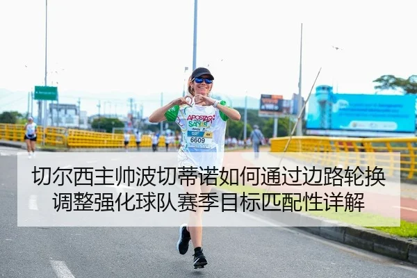 切尔西主帅波切蒂诺如何通过边路轮换调整强化球队赛季目标匹配性详解