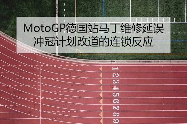 MotoGP德国站马丁维修延误冲冠计划改道的连锁反应